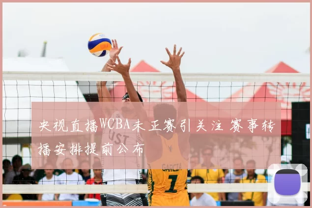 央视直播WCBA未正赛引关注 赛事转播安排提前公布