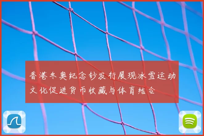 香港冬奥纪念钞发行展现冰雪运动文化促进货币收藏与体育结合