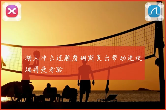湖人冲击连胜詹姆斯复出带动进攻端再受考验