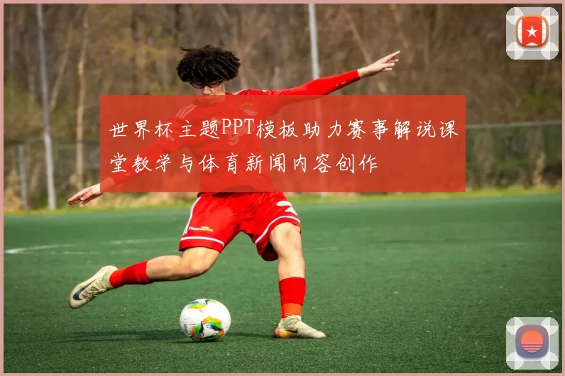 世界杯主题PPT模板助力赛事解说课堂教学与体育新闻内容创作