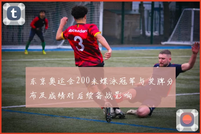 东京奥运会200米蝶泳冠军与奖牌分布及成绩对后续备战影响