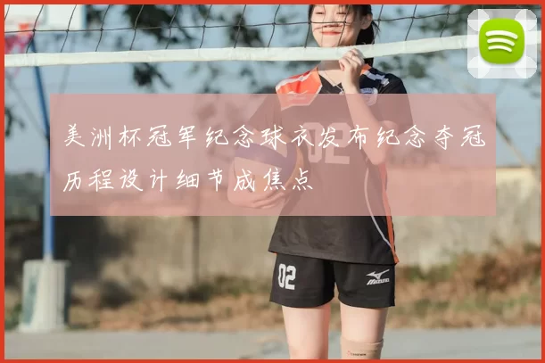 美洲杯冠军纪念球衣发布纪念夺冠历程设计细节成焦点