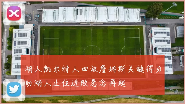 湖人凯尔特人回放詹姆斯关键得分助湖人止住连败悬念再起