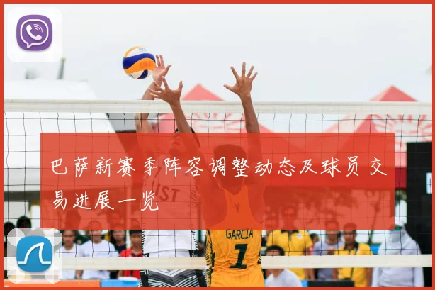 巴萨新赛季阵容调整动态及球员交易进展一览