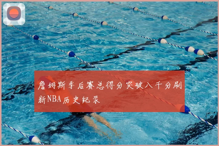 詹姆斯季后赛总得分突破八千分刷新NBA历史纪录