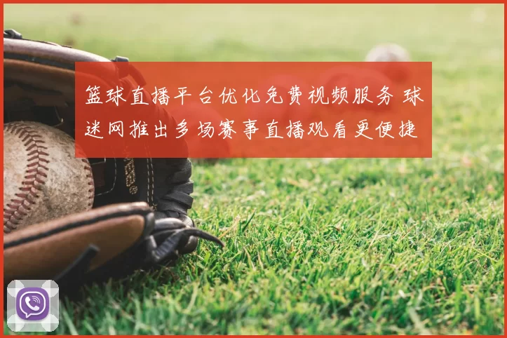 篮球直播平台优化免费视频服务 球迷网推出多场赛事直播观看更便捷
