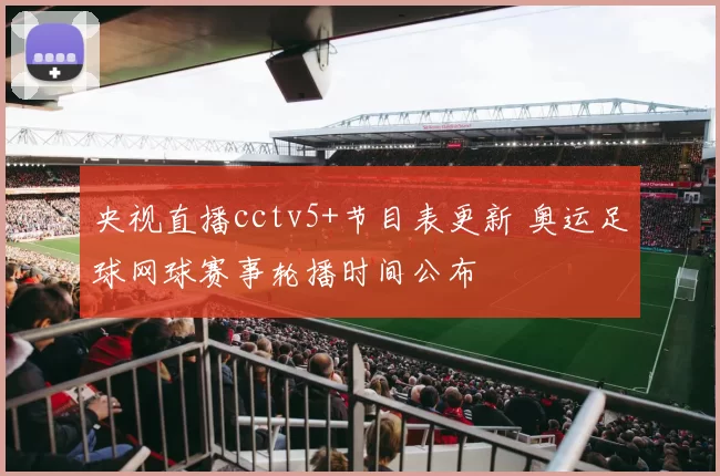 央视直播cctv5+节目表更新 奥运足球网球赛事轮播时间公布