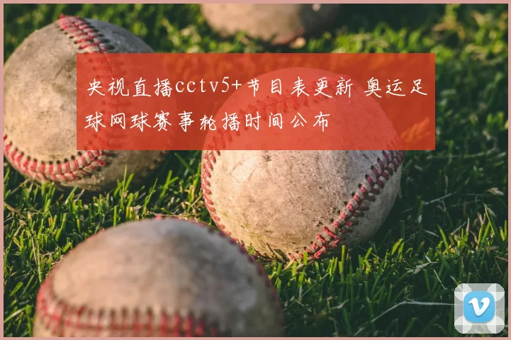 央视直播cctv5+节目表更新 奥运足球网球赛事轮播时间公布