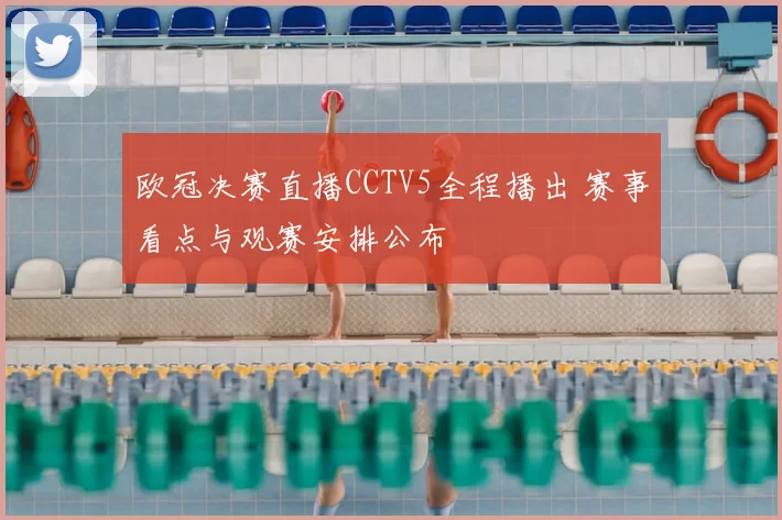 欧冠决赛直播CCTV5全程播出 赛事看点与观赛安排公布