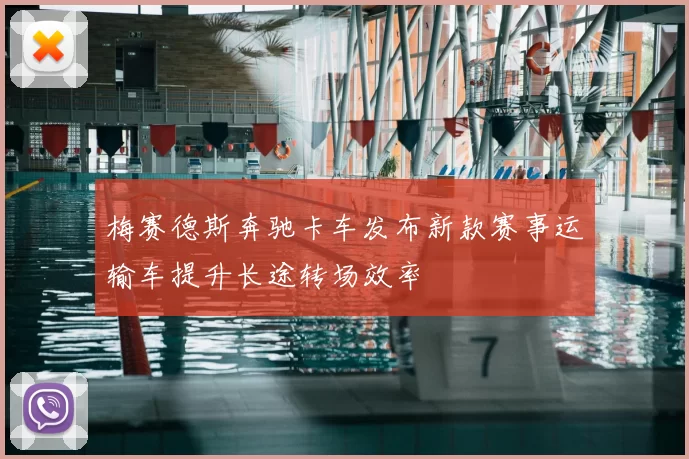 梅赛德斯奔驰卡车发布新款赛事运输车提升长途转场效率