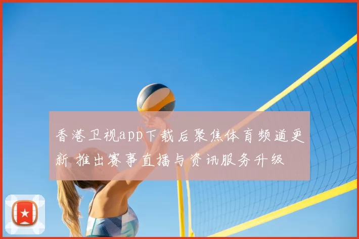 香港卫视app下载后聚焦体育频道更新 推出赛事直播与资讯服务升级