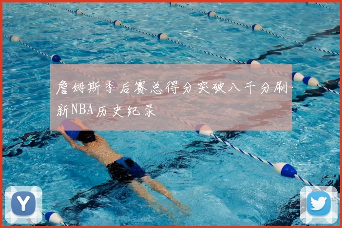 詹姆斯季后赛总得分突破八千分刷新NBA历史纪录
