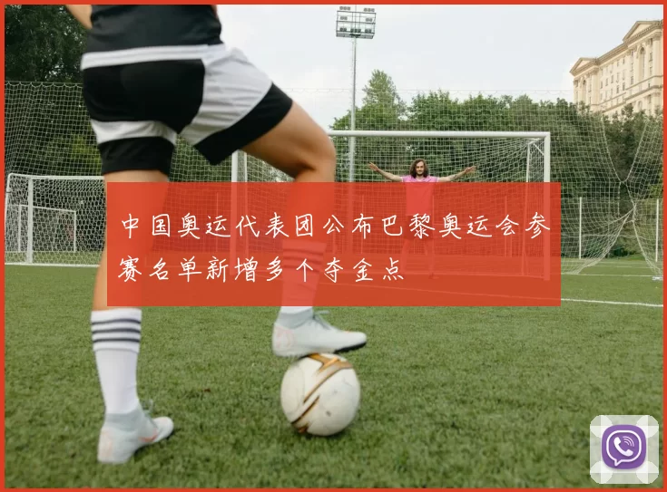 中国奥运代表团公布巴黎奥运会参赛名单新增多个夺金点