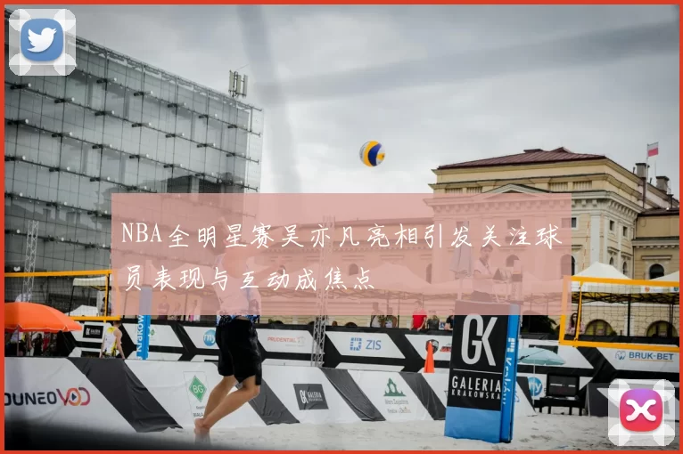 NBA全明星赛吴亦凡亮相引发关注球员表现与互动成焦点