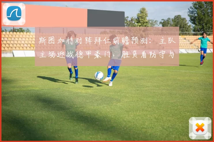 斯图加特对阵拜仁前瞻预测：主队主场迎战德甲豪门，胜负看防守与反击