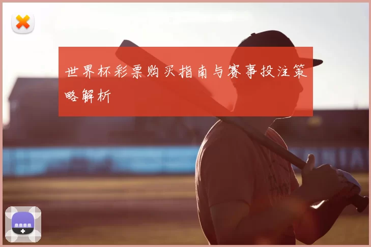 世界杯彩票购买指南与赛事投注策略解析