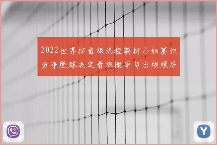 2022世界杯晋级流程解析小组赛积分净胜球决定晋级概率与出线顺序
