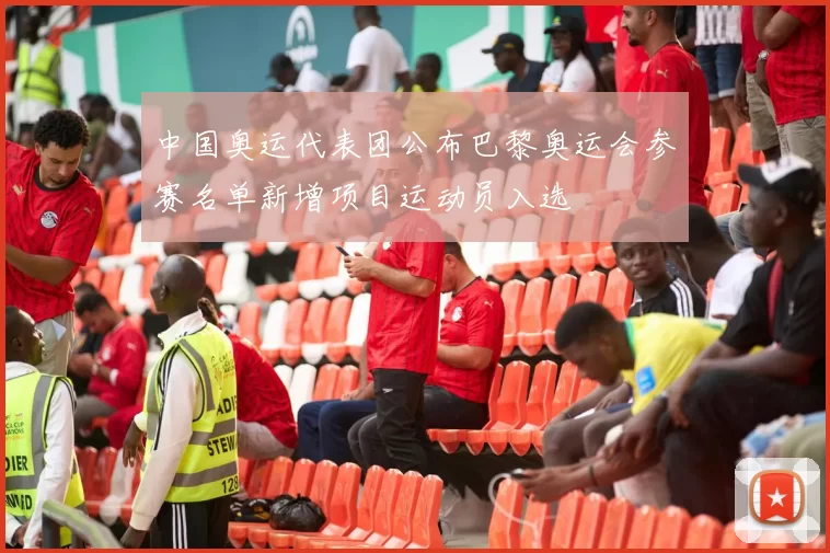 中国奥运代表团公布巴黎奥运会参赛名单新增项目运动员入选