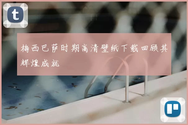 梅西巴萨时期高清壁纸下载回顾其辉煌成就