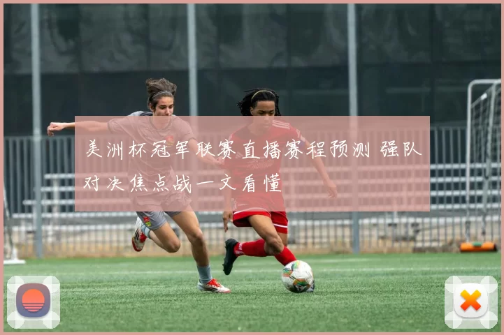 美洲杯冠军联赛直播赛程预测 强队对决焦点战一文看懂
