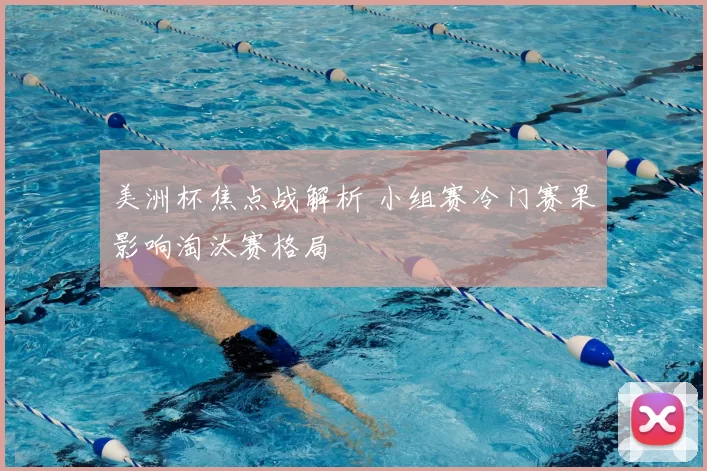 美洲杯焦点战解析 小组赛冷门赛果影响淘汰赛格局