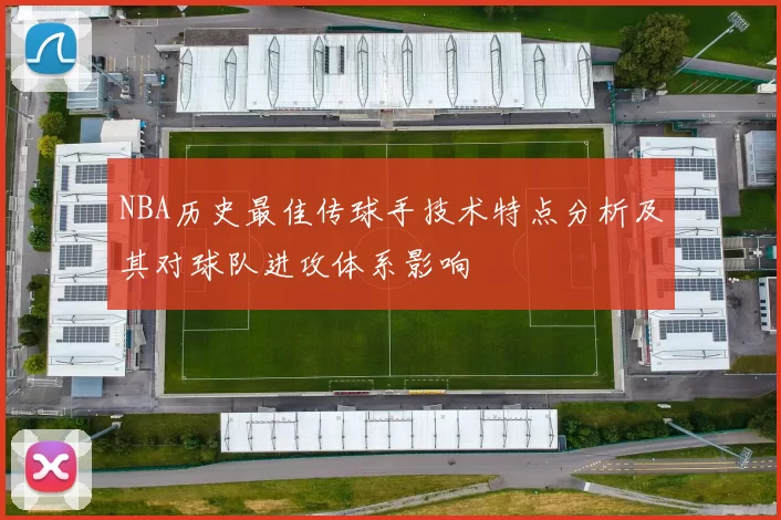 NBA历史最佳传球手技术特点分析及其对球队进攻体系影响