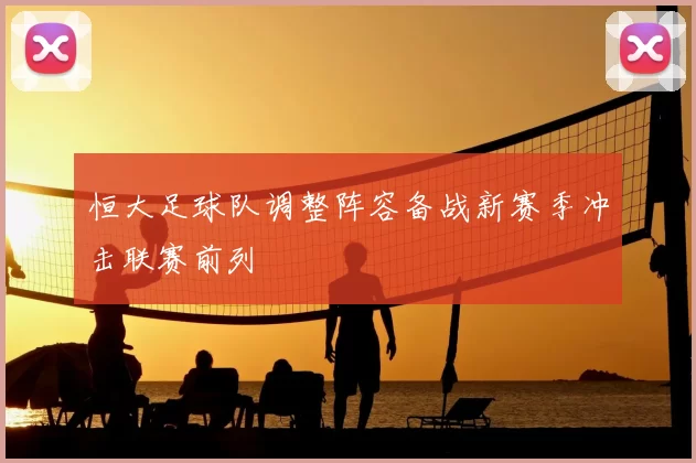 恒大足球队调整阵容备战新赛季冲击联赛前列