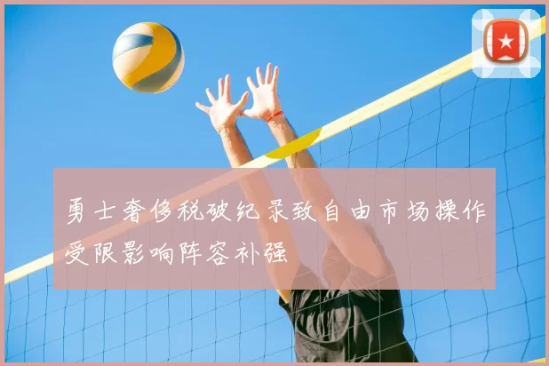 勇士奢侈税破纪录致自由市场操作受限影响阵容补强