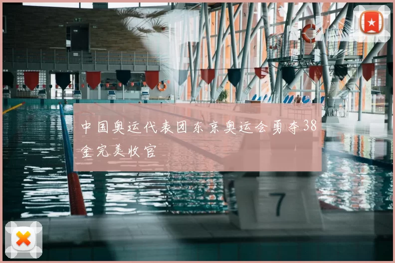 中国奥运代表团东京奥运会勇夺38金完美收官