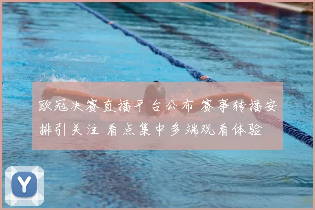 欧冠决赛直播平台公布 赛事转播安排引关注 看点集中多端观看体验