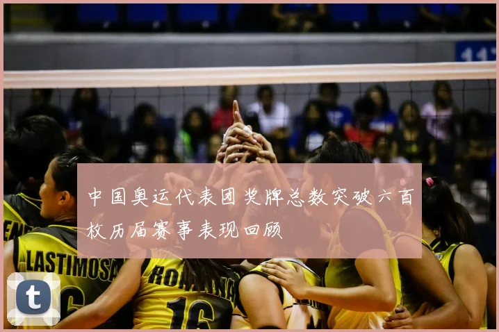 中国奥运代表团奖牌总数突破六百枚历届赛事表现回顾