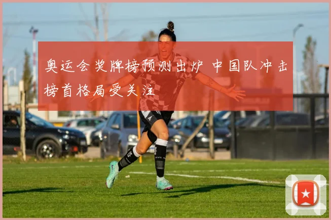 奥运会奖牌榜预测出炉 中国队冲击榜首格局受关注