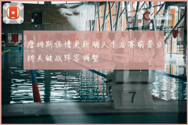 詹姆斯伤情更新湖人季后赛前景分析关键战阵容调整