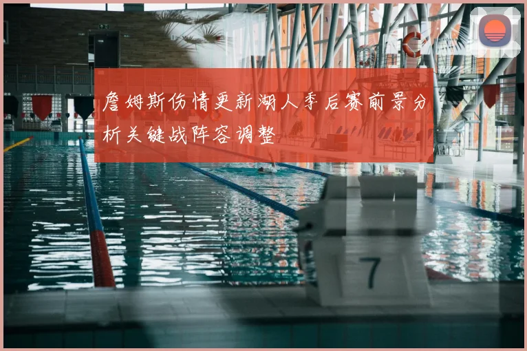 詹姆斯伤情更新湖人季后赛前景分析关键战阵容调整