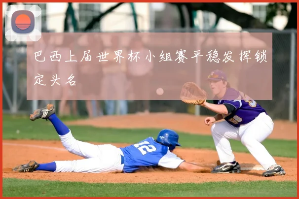 巴西上届世界杯小组赛平稳发挥锁定头名