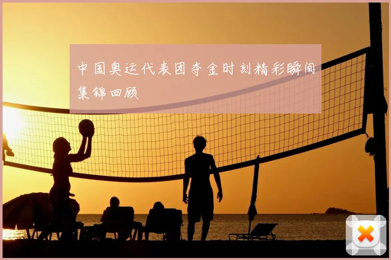 中国奥运代表团夺金时刻精彩瞬间集锦回顾